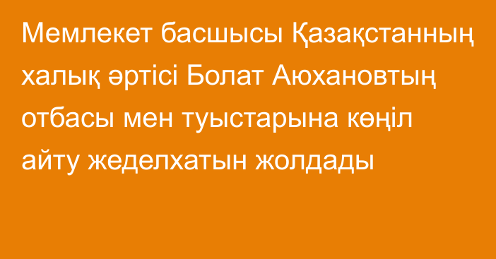 Мемлекет басшысы Қазақстанның халық әртісі Болат Аюхановтың отбасы мен туыстарына көңіл айту жеделхатын жолдады