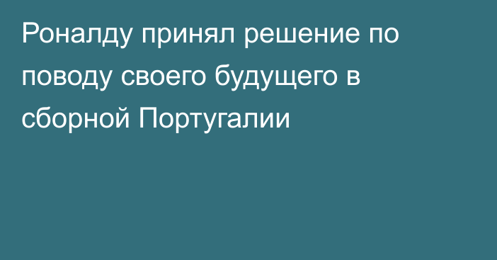 Роналду принял решение по поводу своего будущего в сборной Португалии