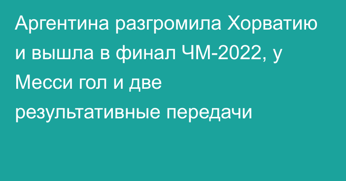 Аргентина разгромила Хорватию и вышла в финал ЧМ-2022, у Месси гол и две результативные передачи