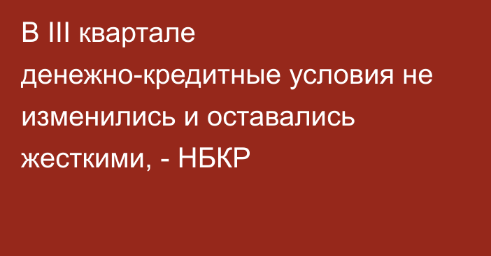 В III квартале денежно-кредитные условия не изменились и оставались жесткими, - НБКР