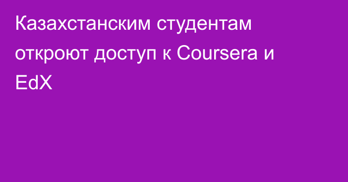 Казахстанским студентам откроют доступ к Coursera и EdX