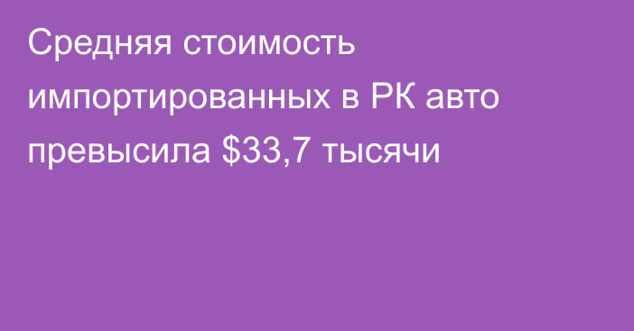 Средняя стоимость импортированных в РК авто превысила $33,7 тысячи