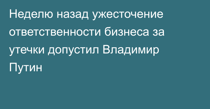 Неделю назад ужесточение ответственности бизнеса за утечки допустил Владимир Путин