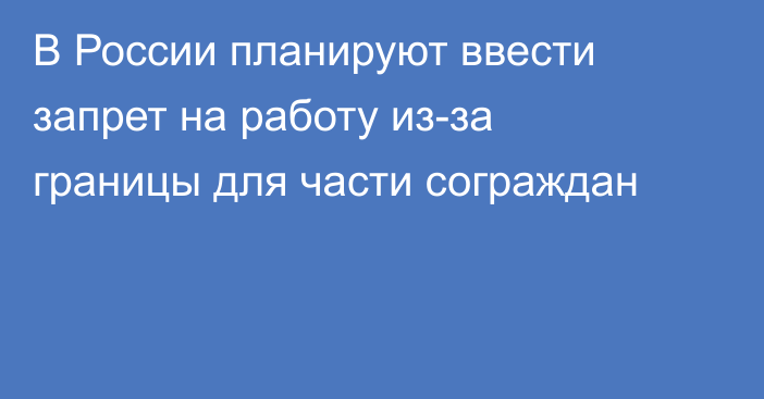 В России планируют ввести запрет на работу из-за границы для части сограждан