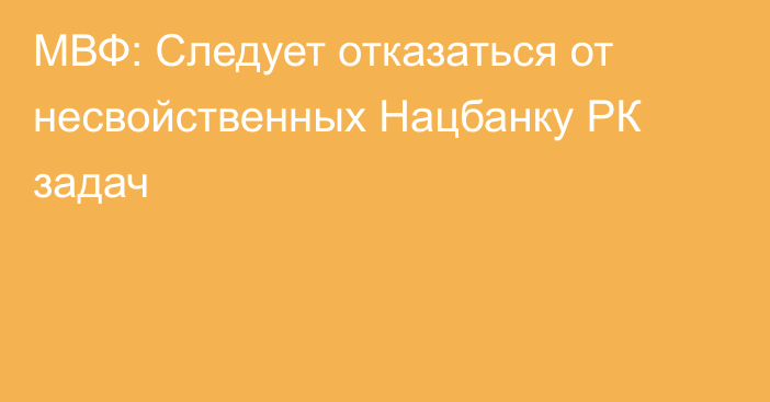 МВФ: Следует отказаться от несвойственных Нацбанку РК задач