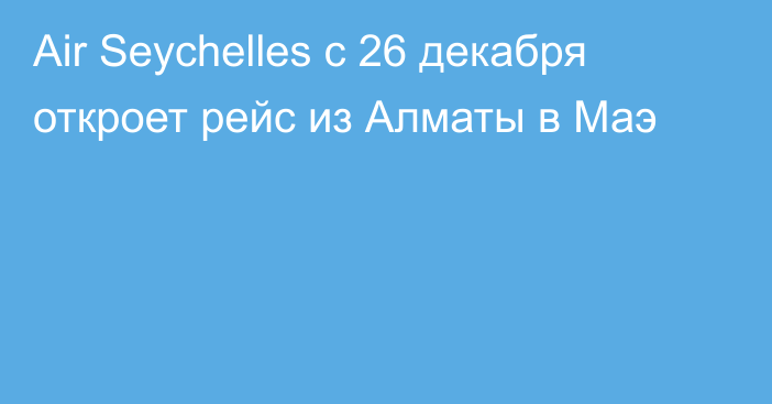 Air Seychelles с 26 декабря откроет рейс из Алматы в Маэ