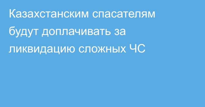 Казахстанским спасателям будут доплачивать за ликвидацию сложных ЧС