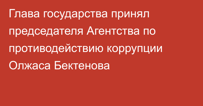 Глава государства принял председателя Агентства по противодействию коррупции Олжаса Бектенова