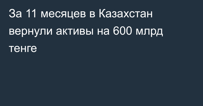 За 11 месяцев в Казахстан вернули активы на 600 млрд тенге