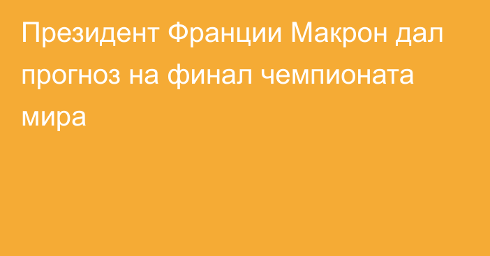 Президент Франции Макрон дал прогноз на финал чемпионата мира