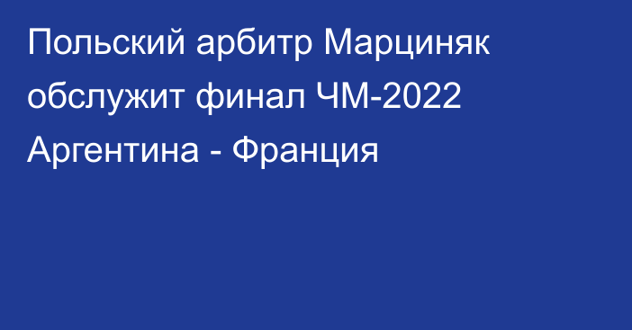 Польский арбитр Марциняк обслужит финал ЧМ-2022 Аргентина - Франция