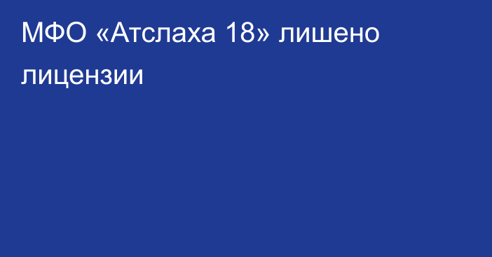 МФО «Атслаха 18» лишено лицензии