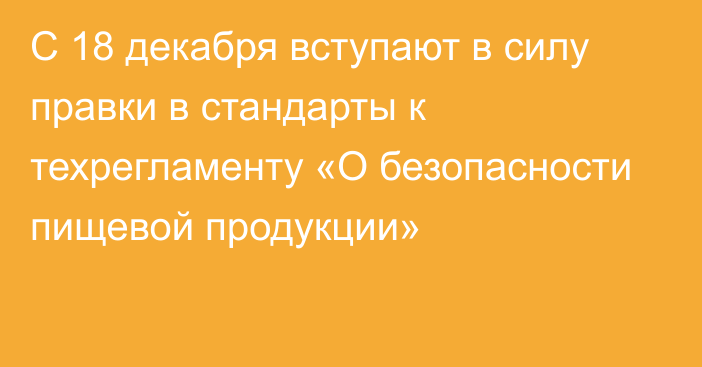 С 18 декабря вступают в силу правки в стандарты к техрегламенту «О безопасности пищевой продукции»