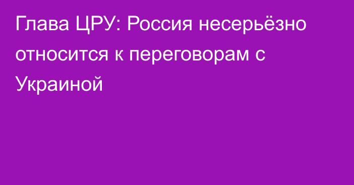 Глава ЦРУ: Россия несерьёзно относится к переговорам с Украиной