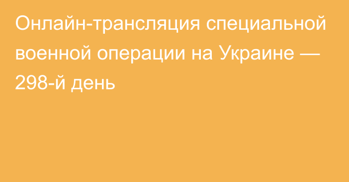 Онлайн-трансляция специальной военной операции на Украине — 298-й день