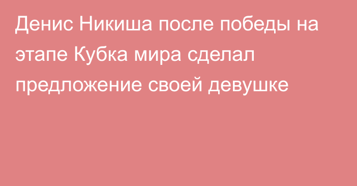 Денис Никиша после победы на этапе Кубка мира сделал предложение своей девушке