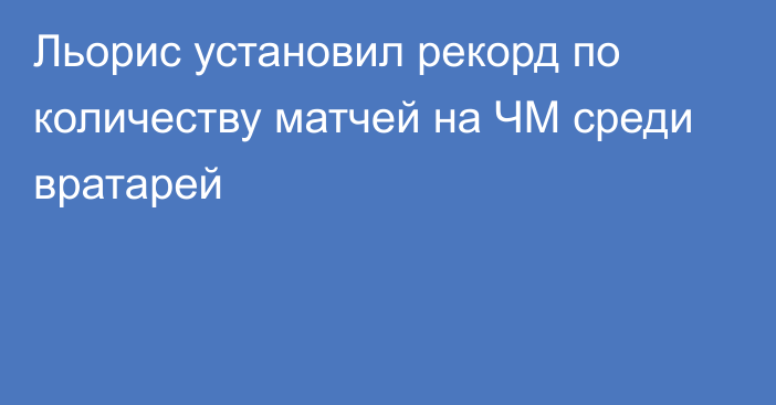 Льорис установил рекорд по количеству матчей на ЧМ среди вратарей