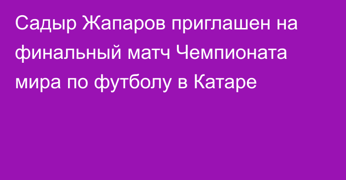 Садыр Жапаров приглашен на финальный матч Чемпионата мира по футболу в Катаре