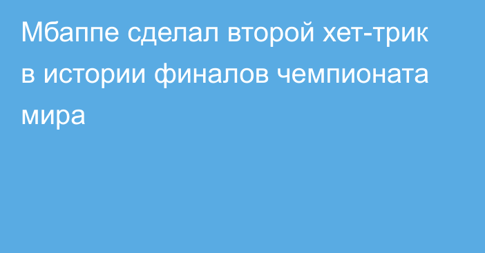 Мбаппе сделал второй хет-трик в истории финалов чемпионата мира