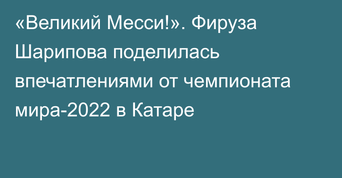 «Великий Месси!». Фируза Шарипова поделилась впечатлениями от чемпионата мира-2022 в Катаре