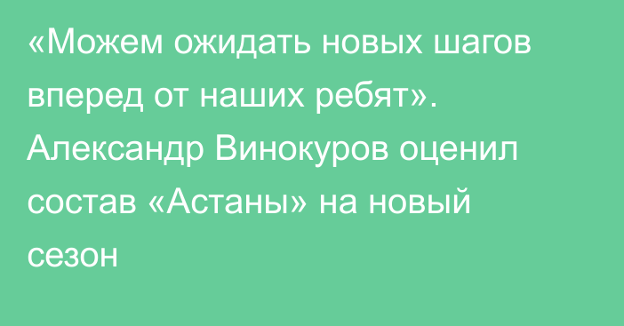 «Можем ожидать новых шагов вперед от наших ребят». Александр Винокуров оценил состав «Астаны» на новый сезон