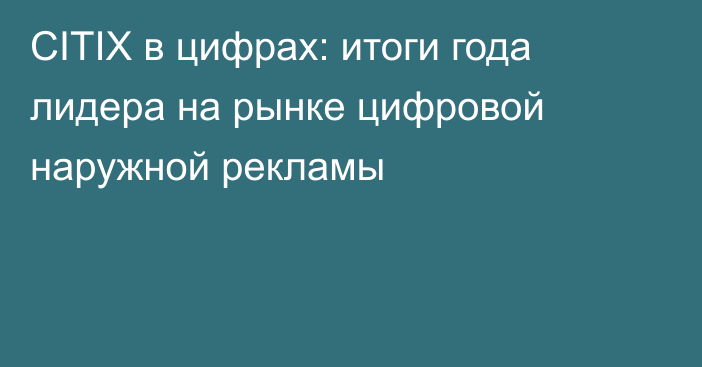 CITIX в цифрах: итоги года лидера на рынке цифровой наружной рекламы