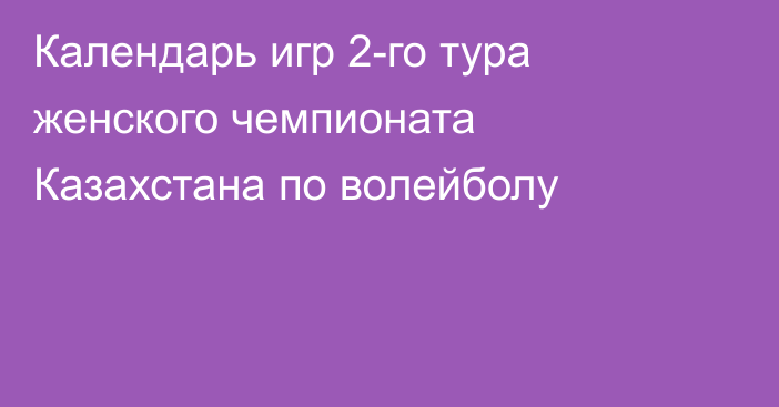 Календарь игр 2-го тура женского чемпионата Казахстана по волейболу