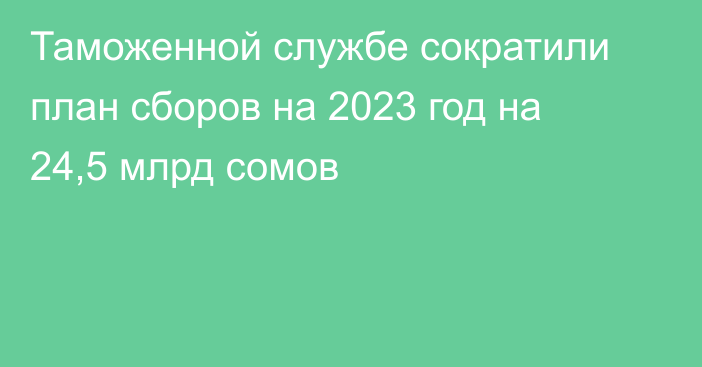 Таможенной службе сократили план сборов на 2023 год на 24,5 млрд сомов