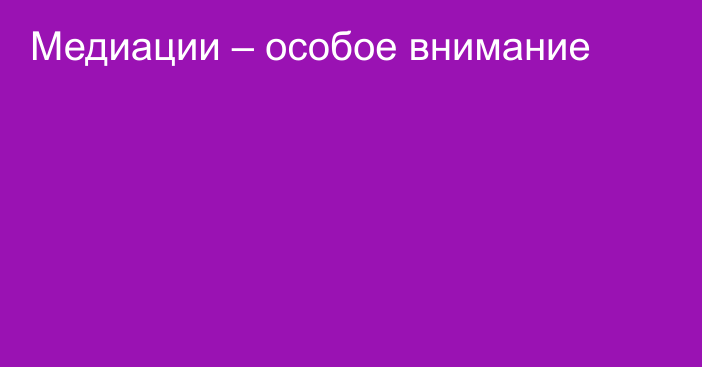 Медиации – особое внимание