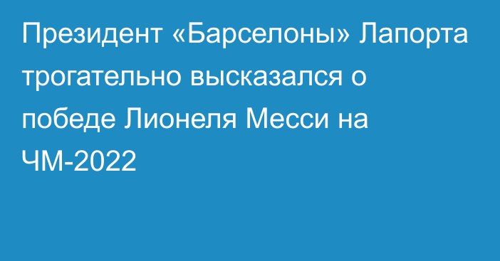 Президент «Барселоны» Лапорта трогательно высказался о победе Лионеля Месси на ЧМ-2022