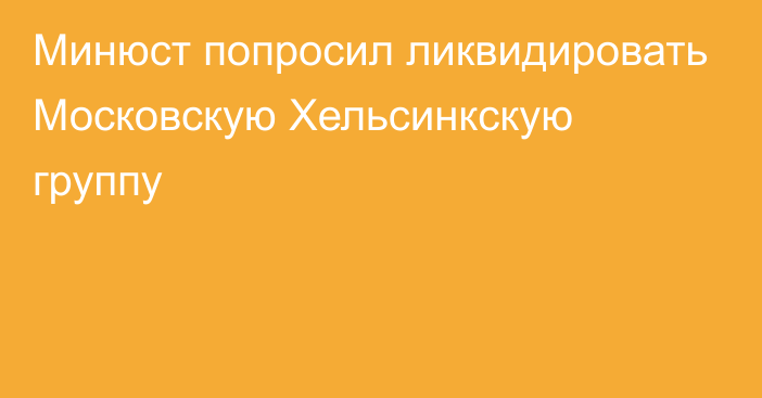 Минюст попросил ликвидировать Московскую Хельсинкскую группу