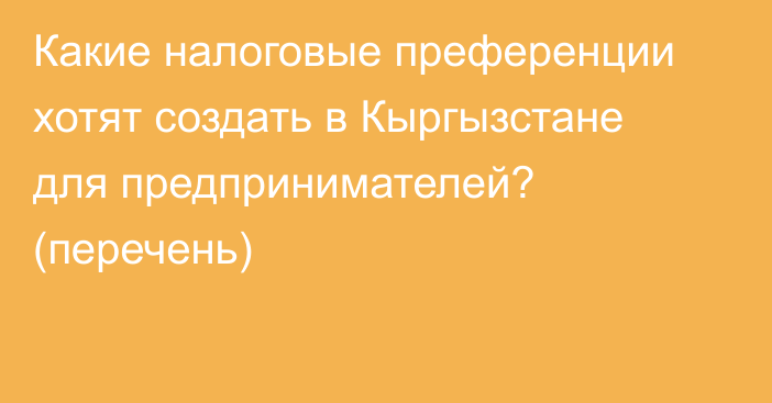 Какие налоговые преференции хотят создать в Кыргызстане для предпринимателей? (перечень)