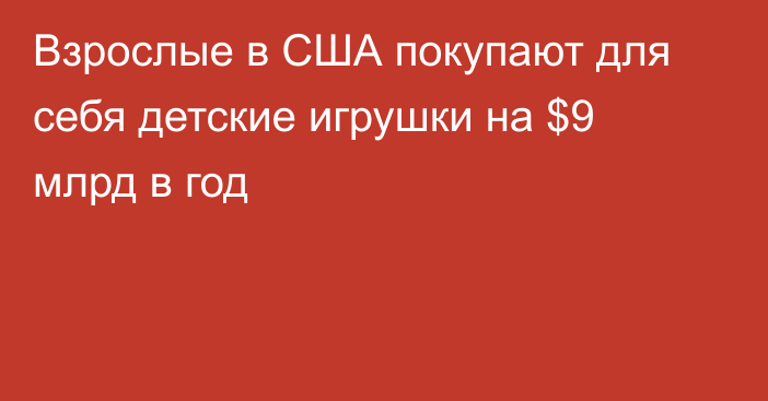 Взрослые в США покупают для себя детские игрушки на $9 млрд в год