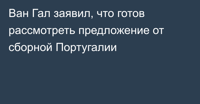 Ван Гал заявил, что готов рассмотреть предложение от сборной Португалии