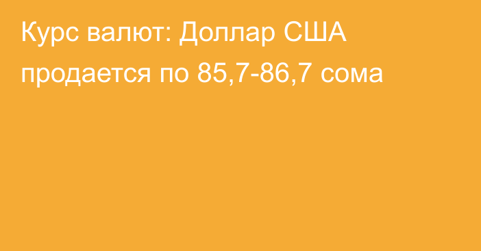 Курс валют: Доллар США продается по 85,7-86,7 сома