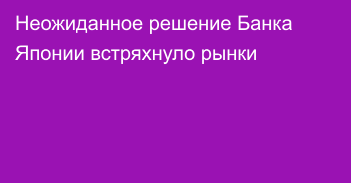 Неожиданное решение Банка Японии встряхнуло рынки