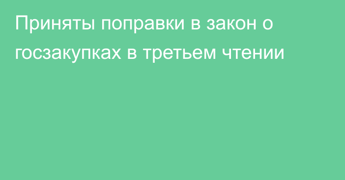 Приняты поправки в закон о госзакупках в третьем чтении