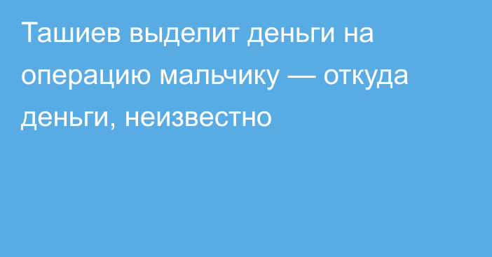 Ташиев выделит деньги на операцию мальчику — откуда деньги, неизвестно