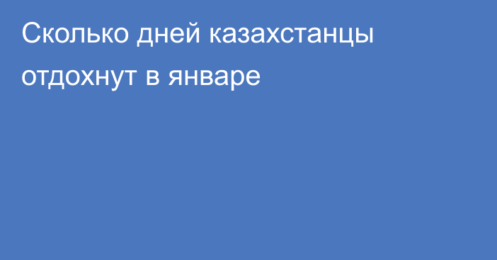 Сколько дней казахстанцы отдохнут в январе