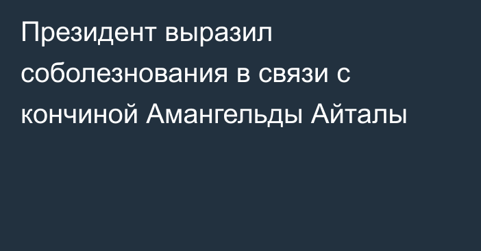 Президент выразил соболезнования  в связи с кончиной Амангельды Айталы