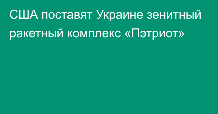 США поставят Украине зенитный ракетный комплекс «Пэтриот»