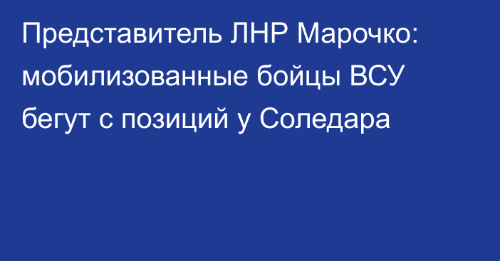 Представитель ЛНР Марочко: мобилизованные бойцы ВСУ бегут с позиций у Соледара