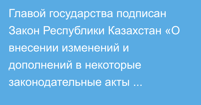 Главой государства подписан Закон Республики Казахстан «О внесении изменений и дополнений в некоторые законодательные акты Республики Казахстан по вопросам  геодезии, картографии и пространственных данных»