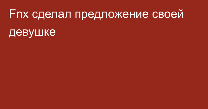 Fnx сделал предложение своей девушке