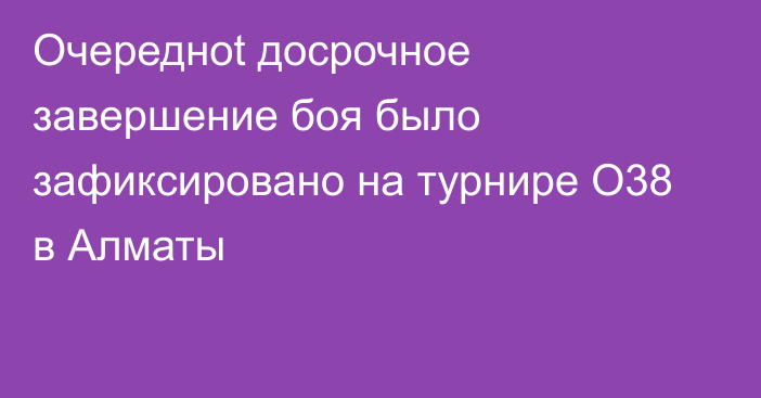 Очередноt досрочное завершение боя было зафиксировано на турнире O38 в Алматы