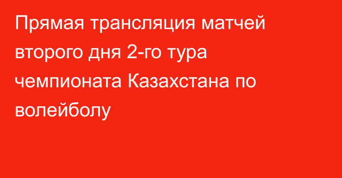 Прямая трансляция матчей второго дня 2-го тура чемпионата Казахстана по волейболу