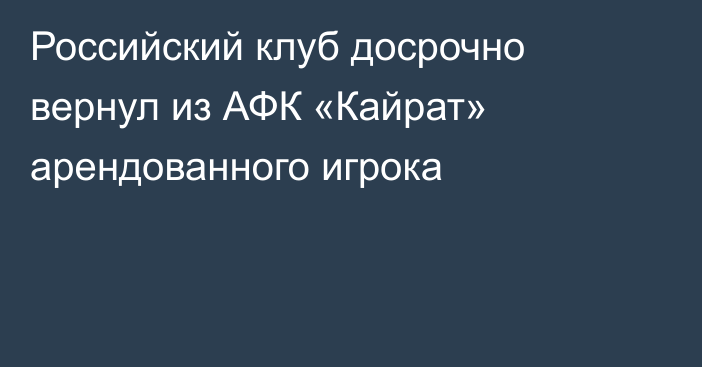 Российский клуб досрочно вернул из АФК «Кайрат» арендованного игрока