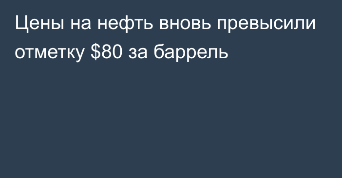 Цены на нефть вновь превысили отметку $80 за баррель