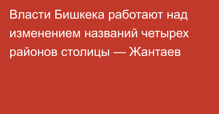 Власти Бишкека работают над изменением названий четырех районов столицы — Жантаев