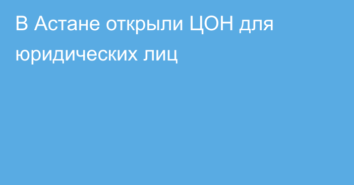 В Астане открыли ЦОН для юридических лиц